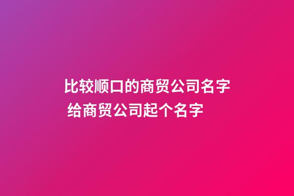 比较顺口的商贸公司名字 给商贸公司起个名字